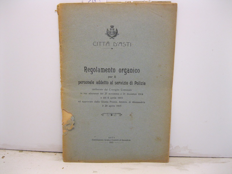 Regolamento organico per il personale addetto al servizio di Polizia deliberato dal Consiglio Comunale in sue adunanze del 27 novembre e 21 dicembre 1914 e del 6 aprile 1915 ed approvato dalla Giunta Provin. Ammin. di Alessandria il 20 aprile 1915